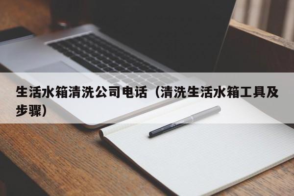 生活水箱清洗公司电话（清洗生活水箱工具及步骤）