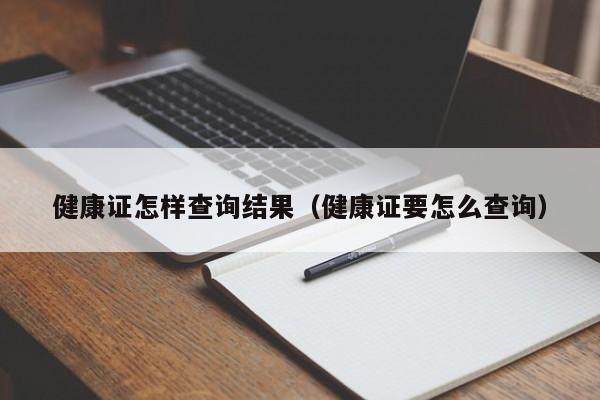 健康证怎样查询结果（健康证要怎么查询）