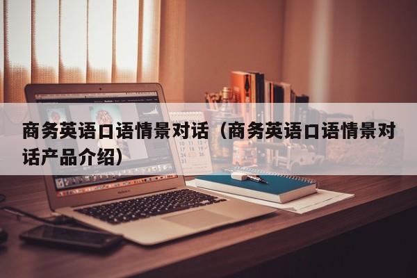 商务英语口语情景对话（商务英语口语情景对话产品介绍）