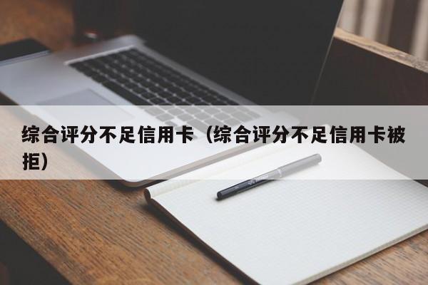 综合评分不足信用卡（综合评分不足信用卡被拒）