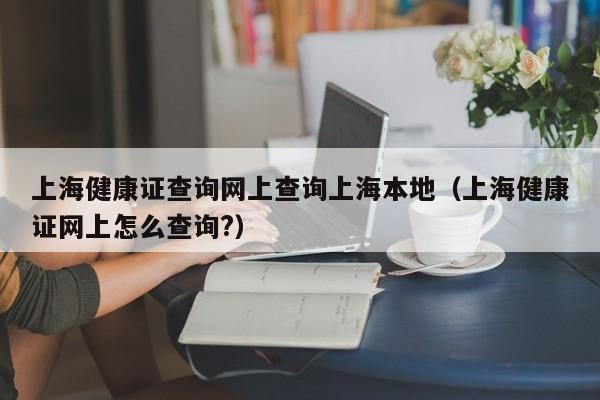 上海健康证查询网上查询上海本地（上海健康证网上怎么查询?）