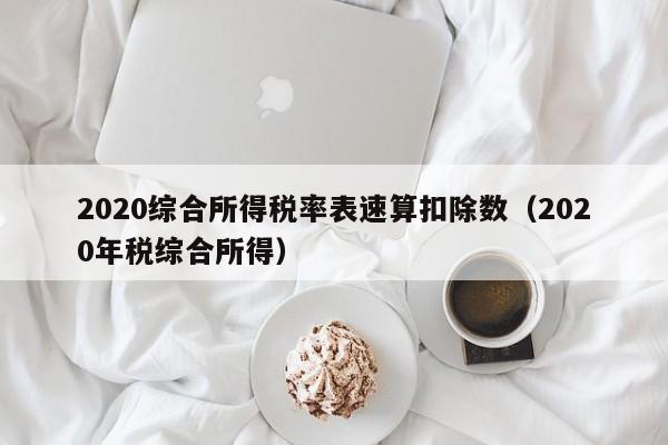 2020综合所得税率表速算扣除数（2020年税综合所得）