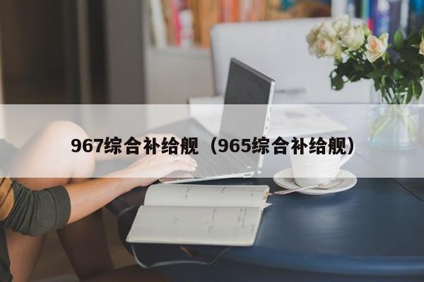 967综合补给舰（965综合补给舰）