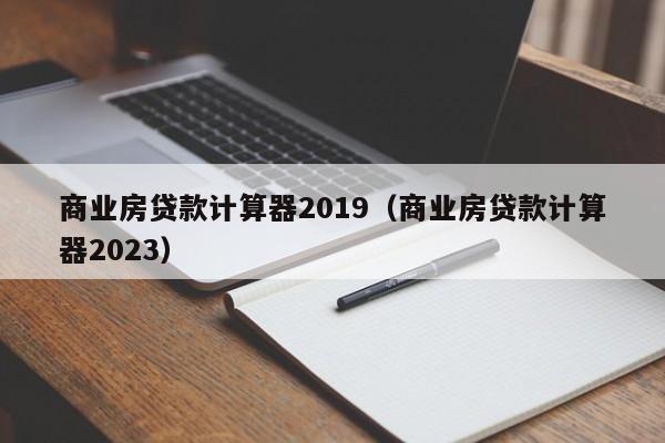 商业房贷款计算器2019（商业房贷款计算器2023）