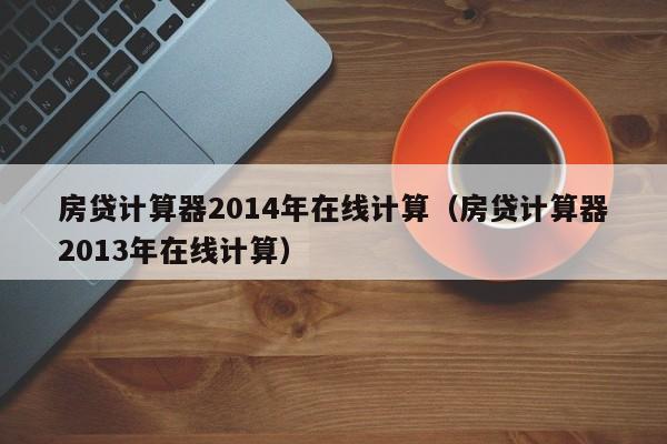 房贷计算器2014年在线计算（房贷计算器2013年在线计算）