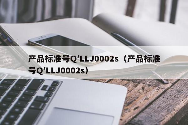 产品标准号Q′LLJ0002s（产品标准号Q′LLJ0002s）