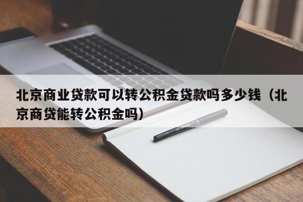 北京商业贷款可以转公积金贷款吗多少钱（北京商贷能转公积金吗）