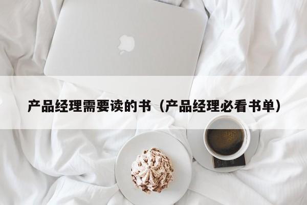 产品经理需要读的书（产品经理必看书单）