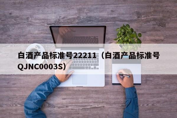 白酒产品标准号22211（白酒产品标准号QJNC0003S）