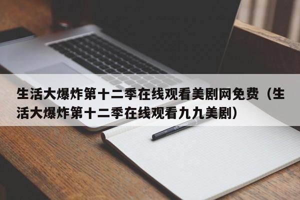 生活大爆炸第十二季在线观看美剧网免费（生活大爆炸第十二季在线观看九九美剧）