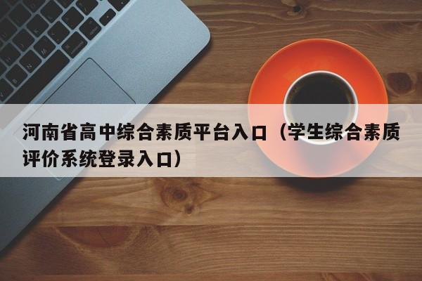 河南省高中综合素质平台入口（学生综合素质评价系统登录入口）