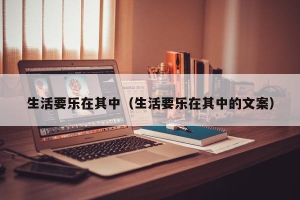 生活要乐在其中（生活要乐在其中的文案）