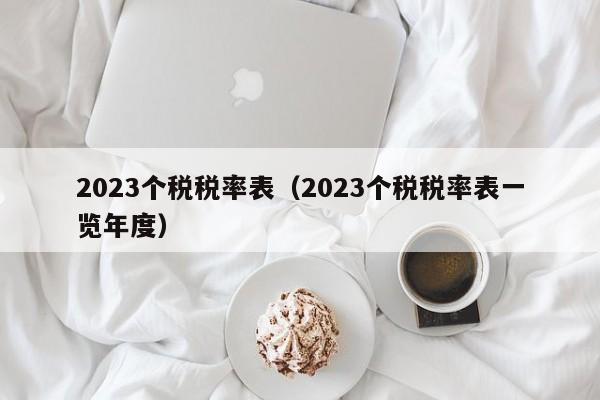 2023个税税率表（2023个税税率表一览年度）