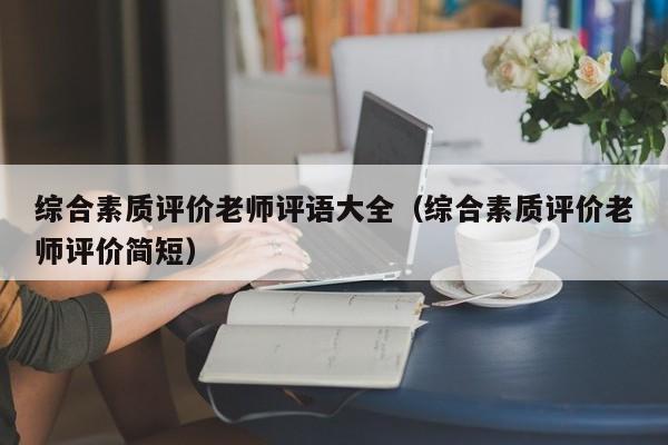 综合素质评价老师评语大全（综合素质评价老师评价简短）