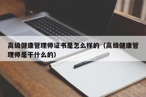 高级健康管理师证书是怎么样的（高级健康管理师是干什么的）