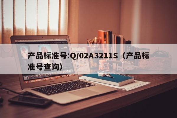 产品标准号:Q/02A3211S（产品标准号查询）