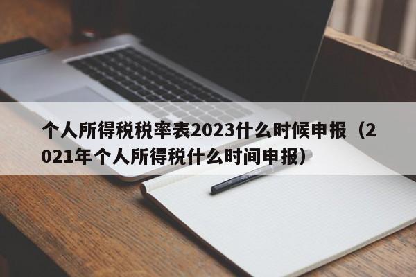 个人所得税税率表2023什么时候申报（2021年个人所得税什么时间申报）