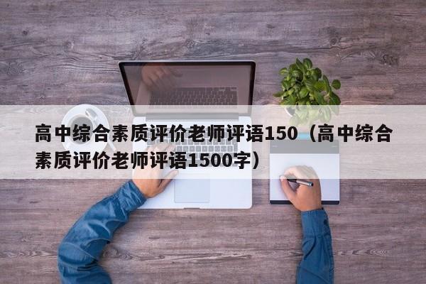 高中综合素质评价老师评语150（高中综合素质评价老师评语1500字）