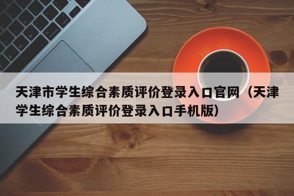 天津市学生综合素质评价登录入口官网（天津学生综合素质评价登录入口手机版）