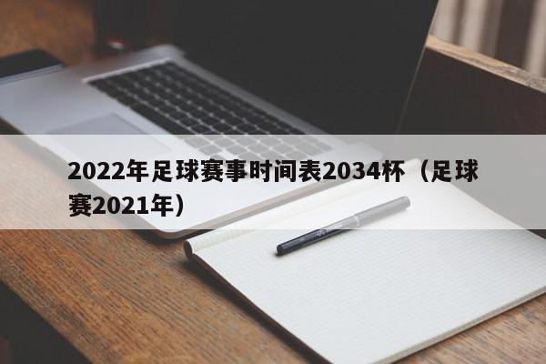 2022年足球赛事时间表2034杯（足球赛2021年）