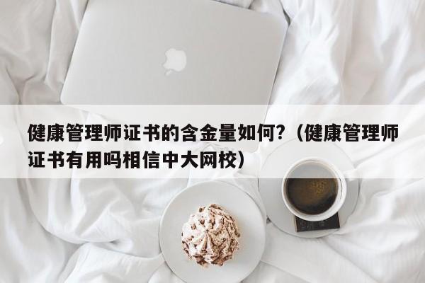 健康管理师证书的含金量如何?（健康管理师证书有用吗相信中大网校）