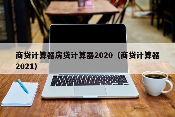 商贷计算器房贷计算器2020（商贷计算器2021）