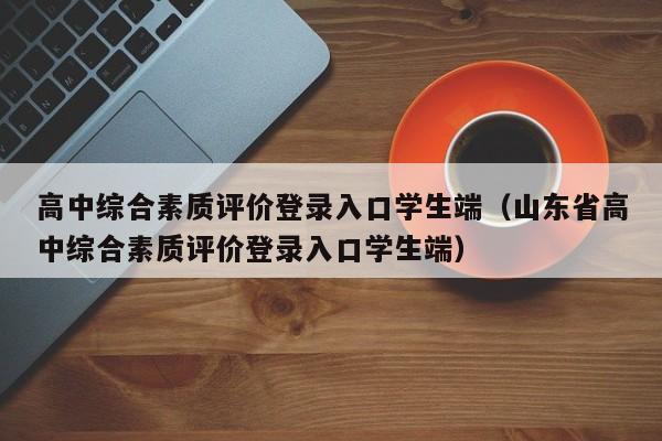 高中综合素质评价登录入口学生端（山东省高中综合素质评价登录入口学生端）