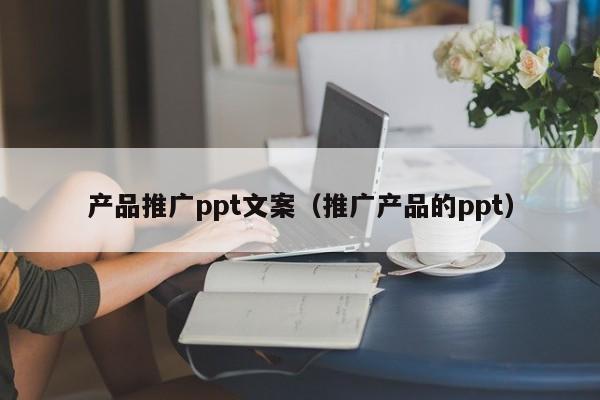 产品推广ppt文案（推广产品的ppt）