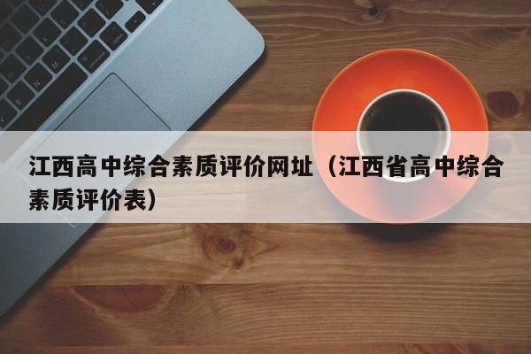 江西高中综合素质评价网址（江西省高中综合素质评价表）