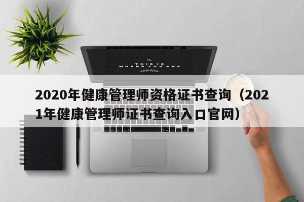 2020年健康管理师资格证书查询（2021年健康管理师证书查询入口官网）