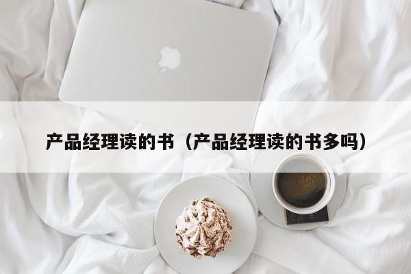 产品经理读的书（产品经理读的书多吗）