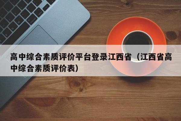 高中综合素质评价平台登录江西省（江西省高中综合素质评价表）