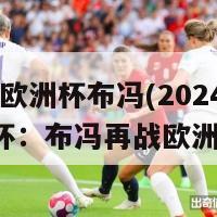 2024欧洲杯布冯(2024年欧洲杯：布冯再战欧洲巅峰)