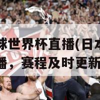 中日足球世界杯直播(日本足球世界杯直播，赛程及时更新)