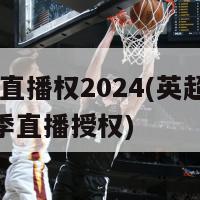 英超直播权2024(英超2024赛季直播授权)