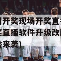 新老澳门开奖现场开奖直播软件(澳门开奖直播软件升级改版，全新看彩体验来袭)