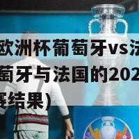 2020欧洲杯葡萄牙vs法国比分(葡萄牙与法国的2020欧洲杯比赛结果)