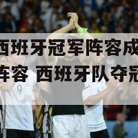 欧洲杯西班牙冠军阵容成员(欧洲杯冠军阵容 西班牙队夺冠球员名单)