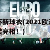 欧洲杯新球衣(2021欧洲杯球队新装亮相！)