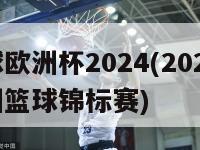 篮球欧洲杯2024(2024年欧洲篮球锦标赛)