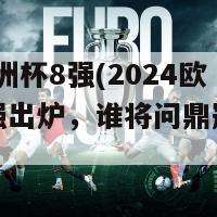 2024欧洲杯8强(2024欧洲杯八强出炉，谁将问鼎冠军之位？)