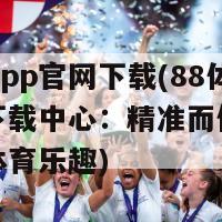 88体育app官网下载(88体育官网下载中心：精准而便捷的让您享受体育乐趣)