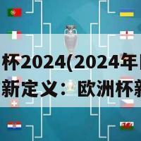 新欧洲杯2024(2024年欧洲杯重新定义：欧洲杯新篇章)