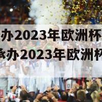 德国主办2023年欧洲杯的时间(德国承办2023年欧洲杯时间确定)