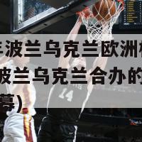 2024年波兰乌克兰欧洲杯(2024年波兰乌克兰合办的欧洲杯揭开战幕)