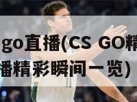 cs go直播(CS GO精彩直播精彩瞬间一览)